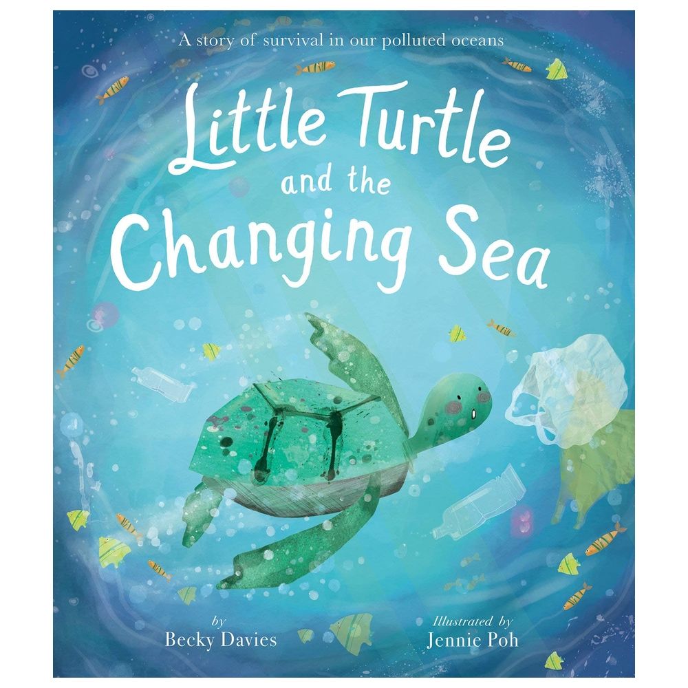 Little Turtle And The Changing Sea: A Story Of Survival In Our Polluted Oceans