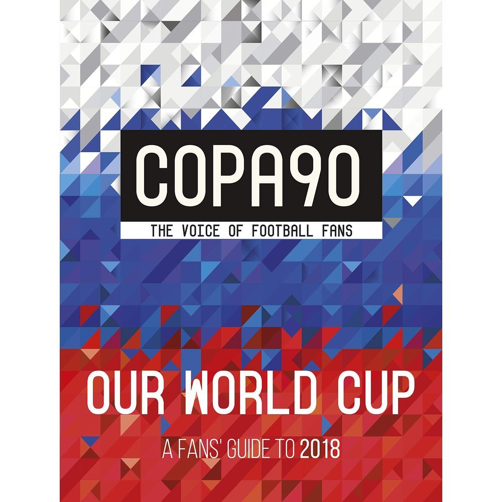 Copa90: Our World Cup: A Fans' Guide To 2018